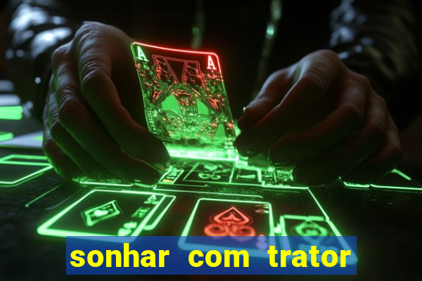 sonhar com trator jogo do bicho